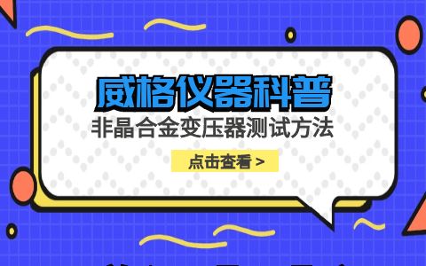 威格儀器-非晶合金變壓器測(cè)試方法插圖
