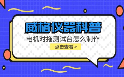 威格儀器科普-電機(jī)對拖測試臺怎么制作？插圖